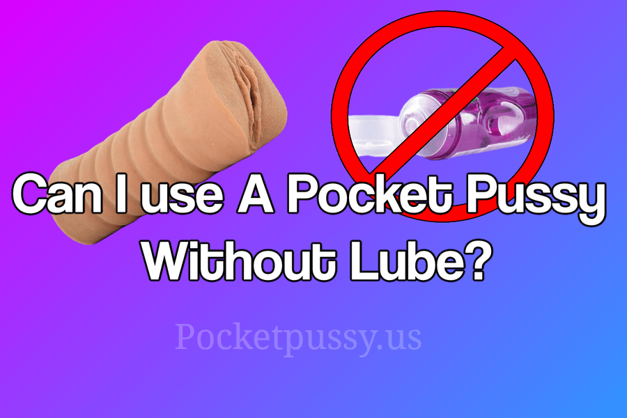 Can I use A Pocket Pussy Without Lube