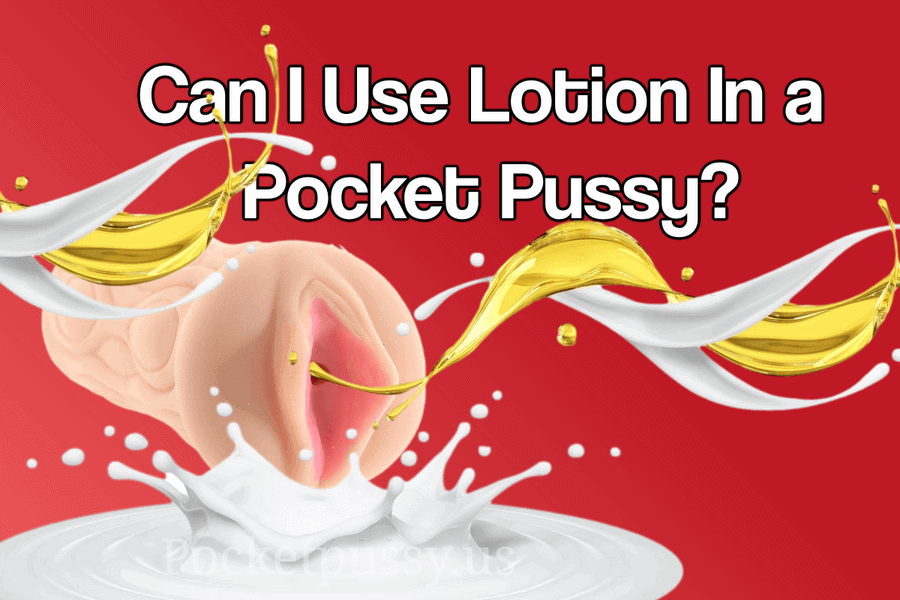 Can I use lotion in a pocket pussy